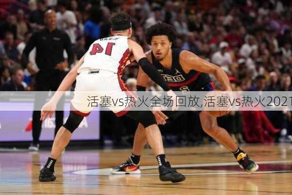 活塞vs热火全场回放,活塞vs热火2021