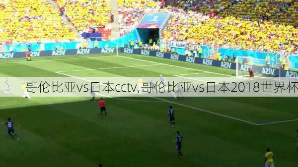 哥伦比亚vs日本cctv,哥伦比亚vs日本2018世界杯