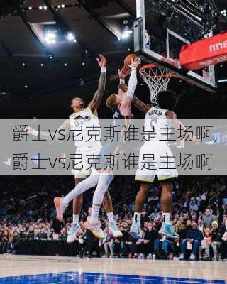 爵士vs尼克斯谁是主场啊,爵士vs尼克斯谁是主场啊