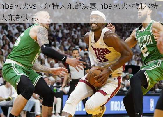 nba热火vs卡尔特人东部决赛,nba热火对凯尔特人东部决赛