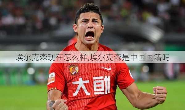 埃尔克森现在怎么样,埃尔克森是中国国籍吗