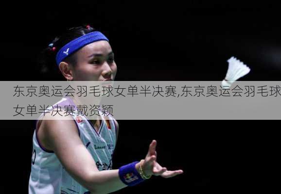 东京奥运会羽毛球女单半决赛,东京奥运会羽毛球女单半决赛戴资颖