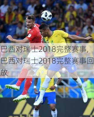 巴西对瑞士2018完整赛事,巴西对瑞士2018完整赛事回放