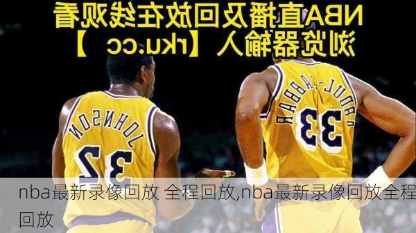 nba最新录像回放 全程回放,nba最新录像回放全程回放