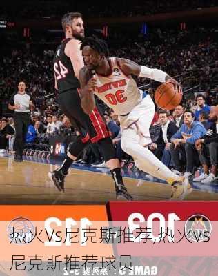 热火Vs尼克斯推荐,热火vs尼克斯推荐球员