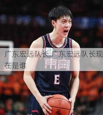 广东宏远队长,广东宏远队长现在是谁