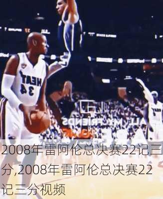 2008年雷阿伦总决赛22记三分,2008年雷阿伦总决赛22记三分视频