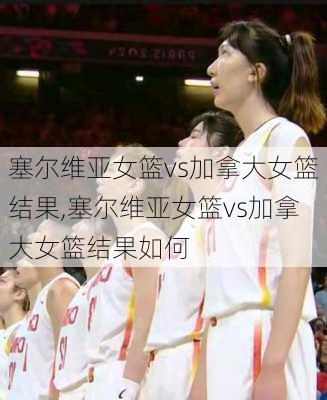 塞尔维亚女篮vs加拿大女篮结果,塞尔维亚女篮vs加拿大女篮结果如何