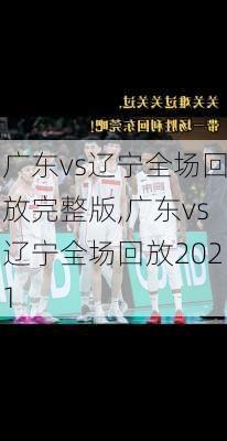 广东vs辽宁全场回放完整版,广东vs辽宁全场回放2021