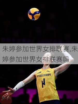 朱婷参加世界女排联赛,朱婷参加世界女排联赛吗