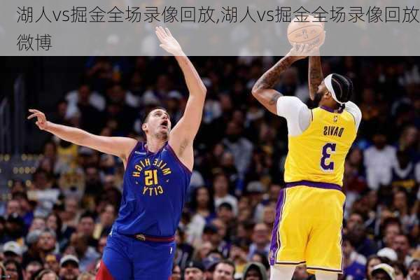 湖人vs掘金全场录像回放,湖人vs掘金全场录像回放微博