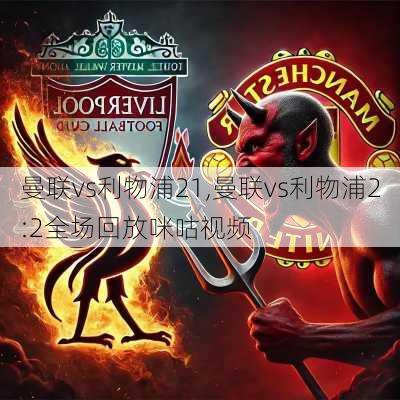 曼联vs利物浦21,曼联vs利物浦2:2全场回放咪咕视频
