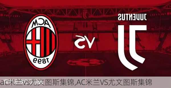 ac米兰vs尤文图斯集锦,AC米兰VS尤文图斯集锦