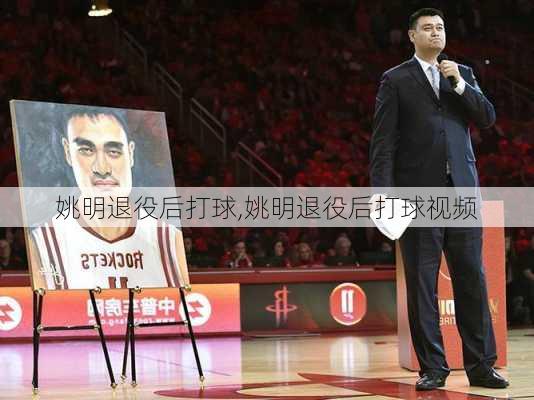 姚明退役后打球,姚明退役后打球视频