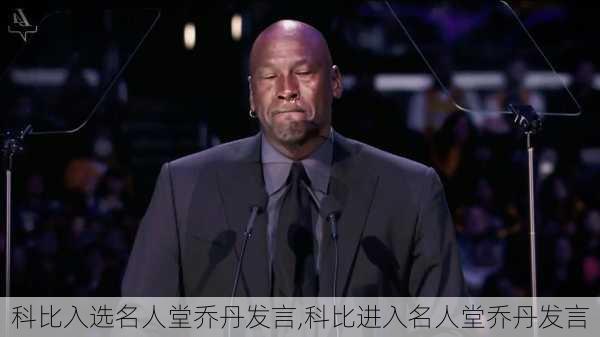 科比入选名人堂乔丹发言,科比进入名人堂乔丹发言