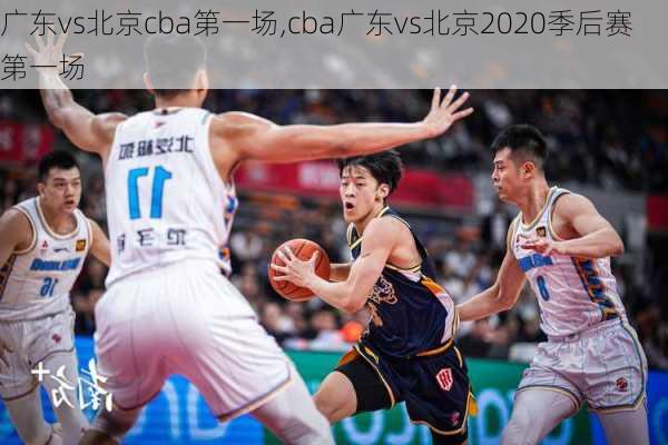 广东vs北京cba第一场,cba广东vs北京2020季后赛第一场