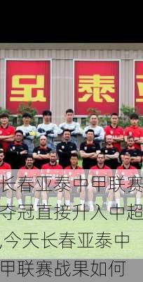 长春亚泰中甲联赛夺冠直接升入中超,今天长春亚泰中甲联赛战果如何