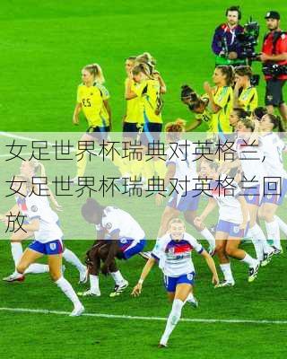 女足世界杯瑞典对英格兰,女足世界杯瑞典对英格兰回放