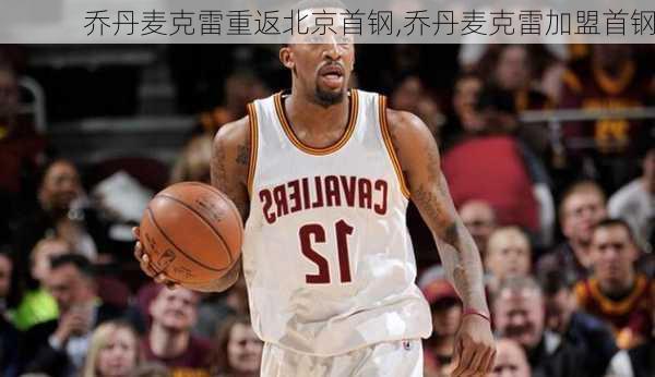 乔丹麦克雷重返北京首钢,乔丹麦克雷加盟首钢