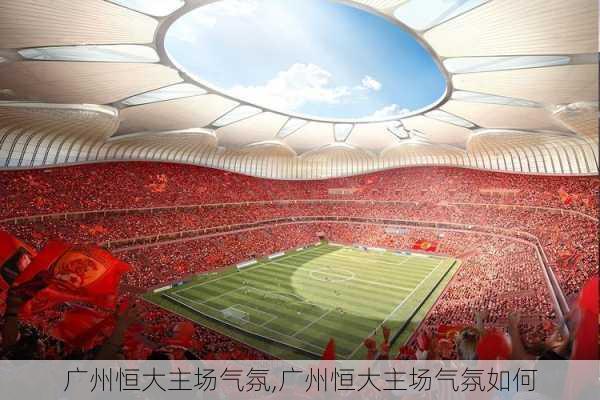 广州恒大主场气氛,广州恒大主场气氛如何