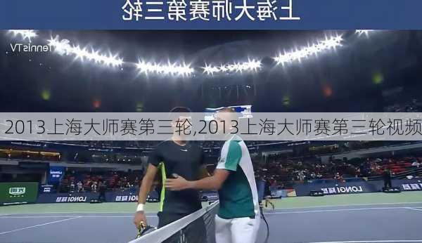 2013上海大师赛第三轮,2013上海大师赛第三轮视频