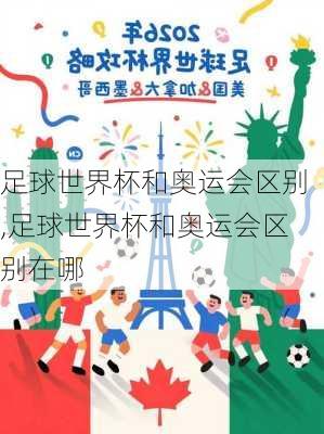 足球世界杯和奥运会区别,足球世界杯和奥运会区别在哪