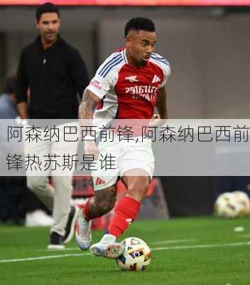 阿森纳巴西前锋,阿森纳巴西前锋热苏斯是谁