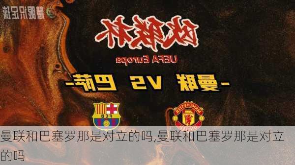 曼联和巴塞罗那是对立的吗,曼联和巴塞罗那是对立的吗