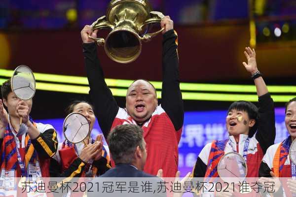 苏迪曼杯2021冠军是谁,苏迪曼杯2021谁夺冠