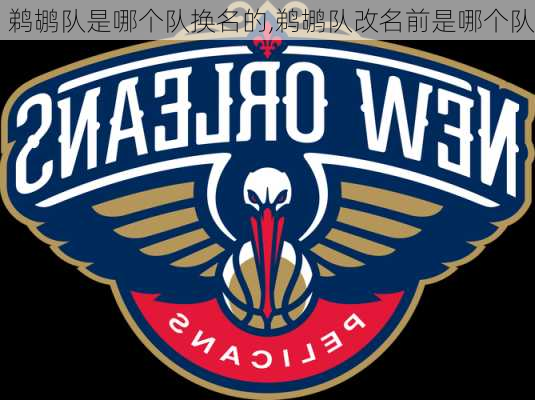 鹈鹕队是哪个队换名的,鹈鹕队改名前是哪个队