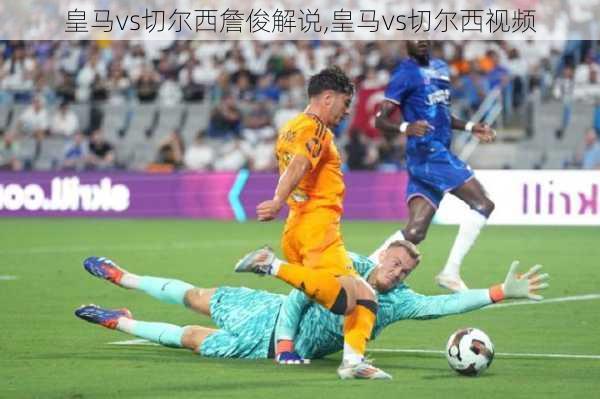 皇马vs切尔西詹俊解说,皇马vs切尔西视频