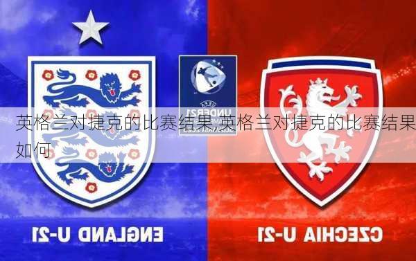 英格兰对捷克的比赛结果,英格兰对捷克的比赛结果如何