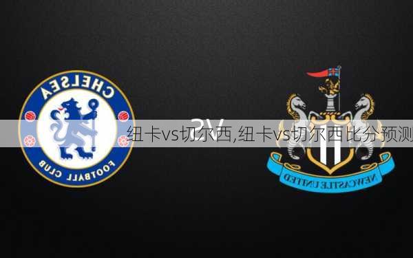纽卡vs切尔西,纽卡vs切尔西比分预测