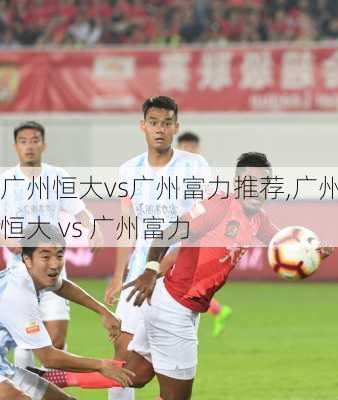 广州恒大vs广州富力推荐,广州恒大 vs 广州富力