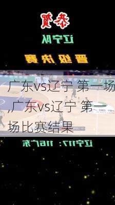 广东vs辽宁 第一场,广东vs辽宁 第一场比赛结果