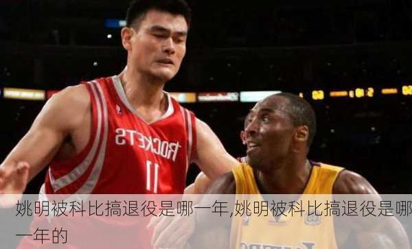 姚明被科比搞退役是哪一年,姚明被科比搞退役是哪一年的