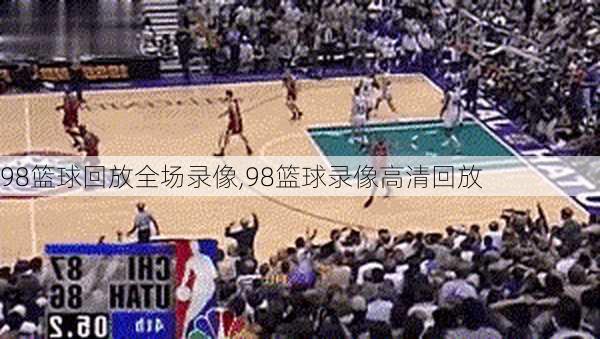 98篮球回放全场录像,98篮球录像高清回放