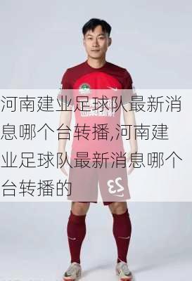 河南建业足球队最新消息哪个台转播,河南建业足球队最新消息哪个台转播的
