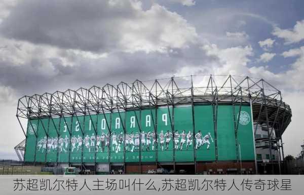 苏超凯尔特人主场叫什么,苏超凯尔特人传奇球星