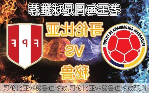 哥伦比亚vs秘鲁进球数,哥伦比亚vs秘鲁进球数预测