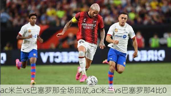 ac米兰vs巴塞罗那全场回放,ac米兰vs巴塞罗那4比0