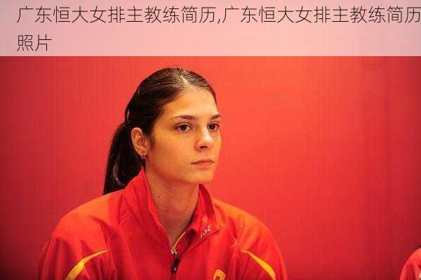 广东恒大女排主教练简历,广东恒大女排主教练简历照片