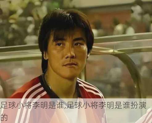 足球小将李明是谁,足球小将李明是谁扮演的
