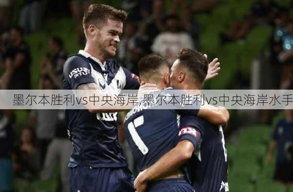 墨尔本胜利vs中央海岸,墨尔本胜利vs中央海岸水手