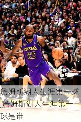詹姆斯湖人生涯第一球,詹姆斯湖人生涯第一球是谁