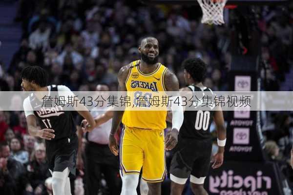 詹姆斯43分集锦,詹姆斯43分集锦视频