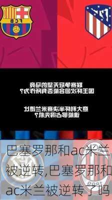 巴塞罗那和ac米兰被逆转,巴塞罗那和ac米兰被逆转了吗