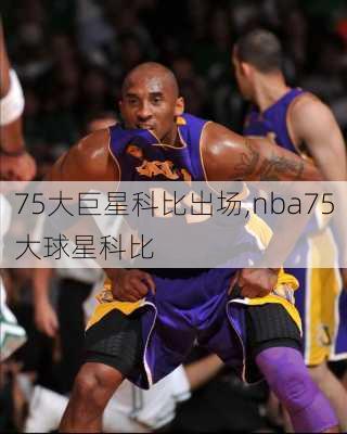 75大巨星科比出场,nba75大球星科比