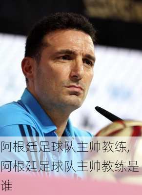 阿根廷足球队主帅教练,阿根廷足球队主帅教练是谁