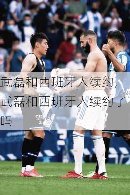 武磊和西班牙人续约,武磊和西班牙人续约了吗